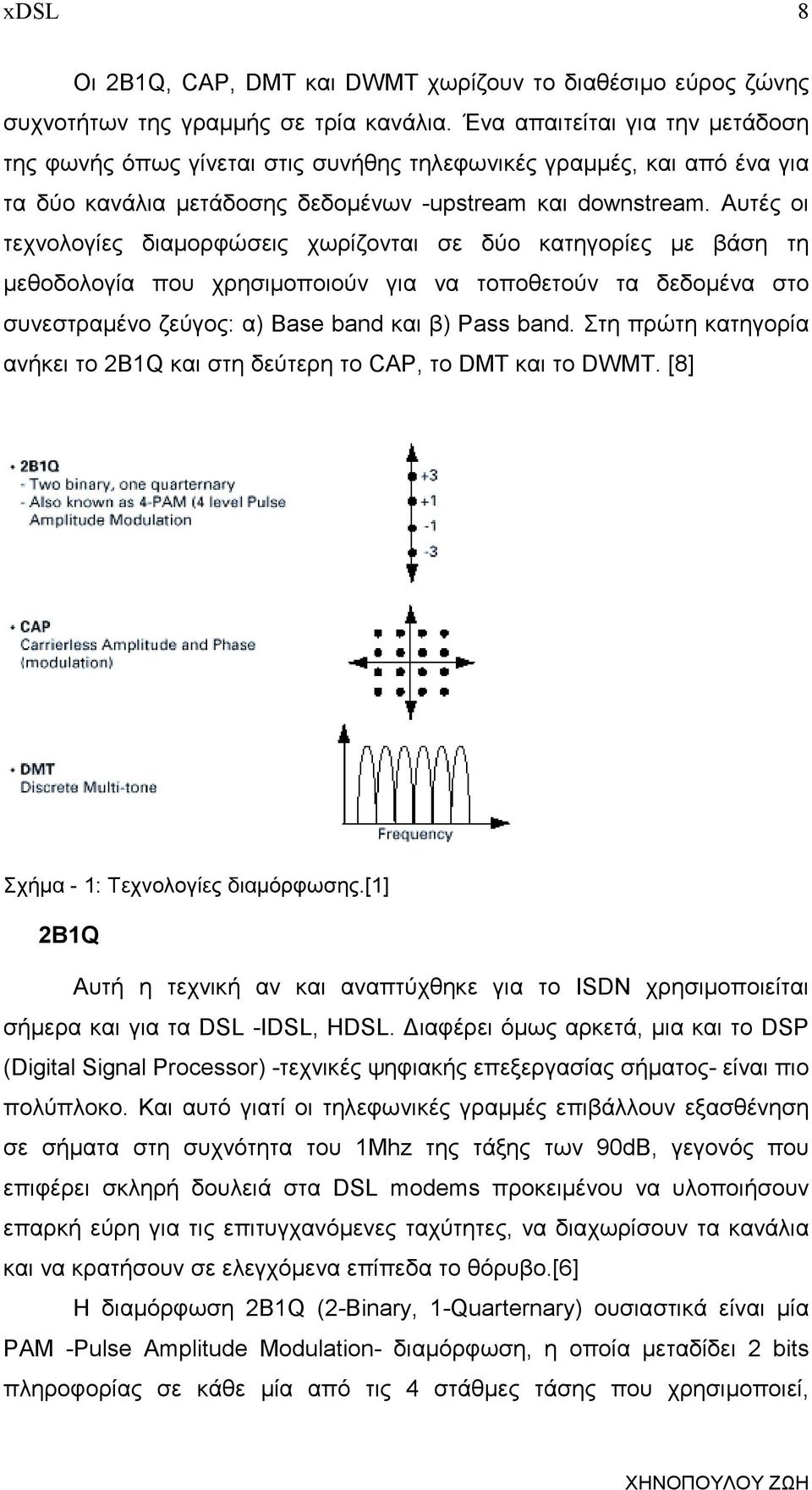 Αυτές οι τεχνολογίες διαµορφώσεις χωρίζονται σε δύο κατηγορίες µε βάση τη µεθοδολογία που χρησιµοποιούν για να τοποθετούν τα δεδοµένα στο συνεστραµένο ζεύγος: α) Base band και β) Pass band.