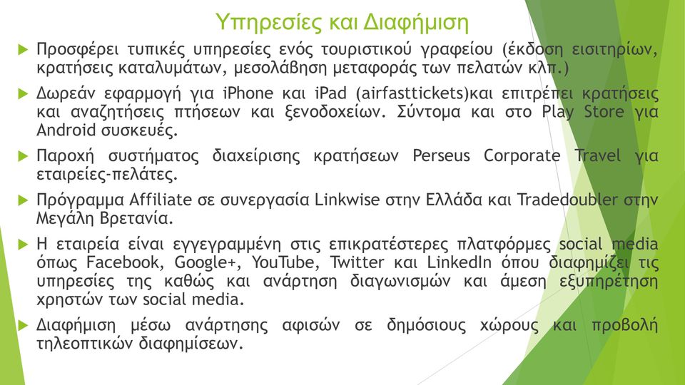 Παροχή συστήματος διαχείρισης κρατήσεων Perseus Corporate Travel για εταιρείες-πελάτες. Πρόγραμμα Affiliate σε συνεργασία Linkwise στην Ελλάδα και Tradedoubler στην Μεγάλη Βρετανία.