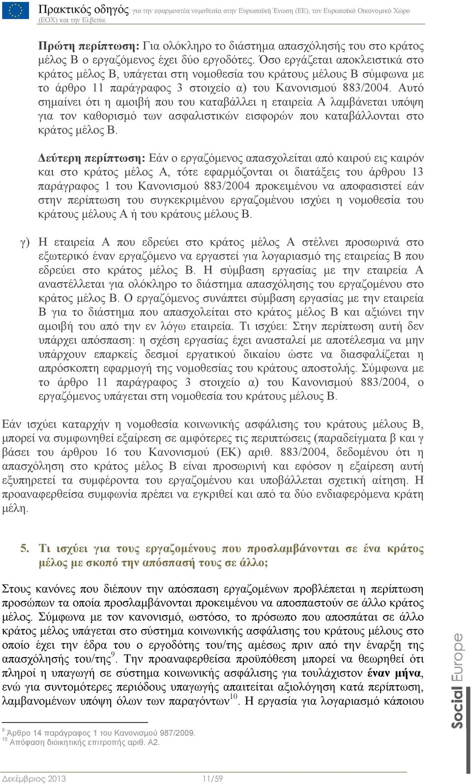 Αυτό σημαίνει ότι η αμοιβή που του καταβάλλει η εταιρεία Α λαμβάνεται υπόψη για τον καθορισμό των ασφαλιστικών εισφορών που καταβάλλονται στο κράτος μέλος Β.