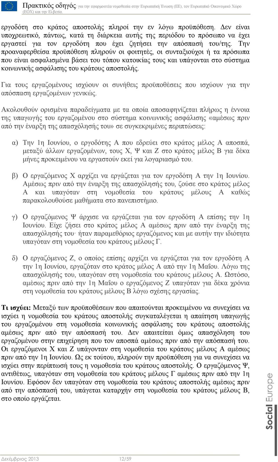 Την προαναφερθείσα προϋπόθεση πληρούν οι φοιτητές, οι συνταξιούχοι ή τα πρόσωπα που είναι ασφαλισμένα βάσει του τόπου κατοικίας τους και υπάγονται στο σύστημα κοινωνικής ασφάλισης του κράτους