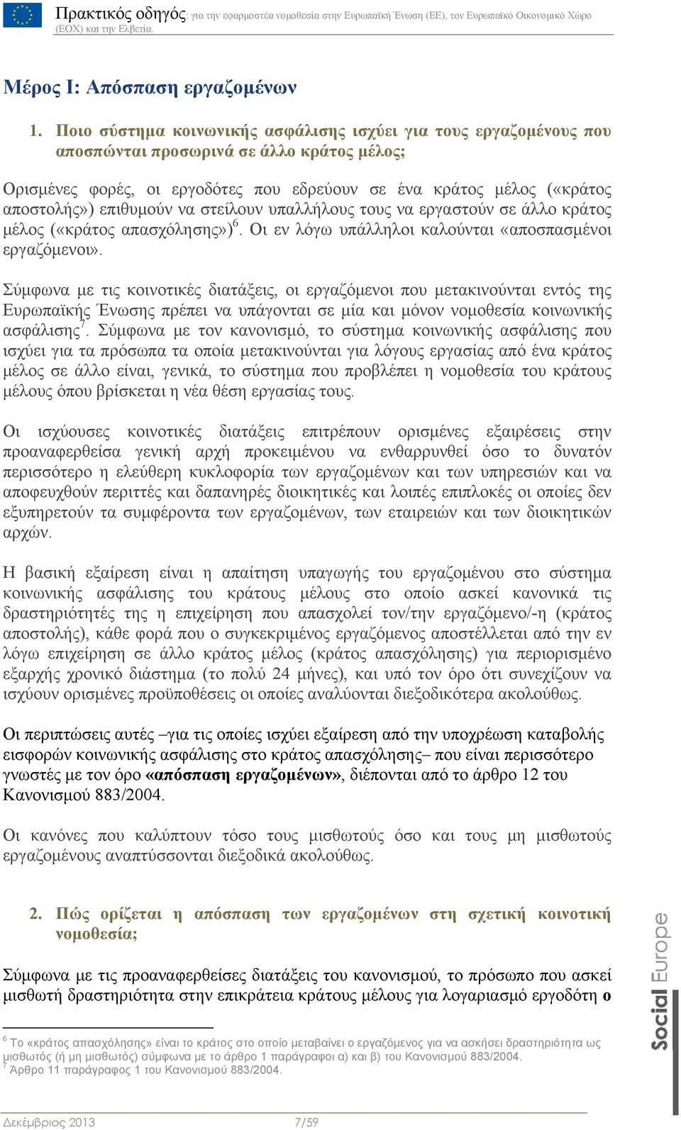 επιθυμούν να στείλουν υπαλλήλους τους να εργαστούν σε άλλο κράτος μέλος («κράτος απασχόλησης») 6. Οι εν λόγω υπάλληλοι καλούνται «αποσπασμένοι εργαζόμενοι».