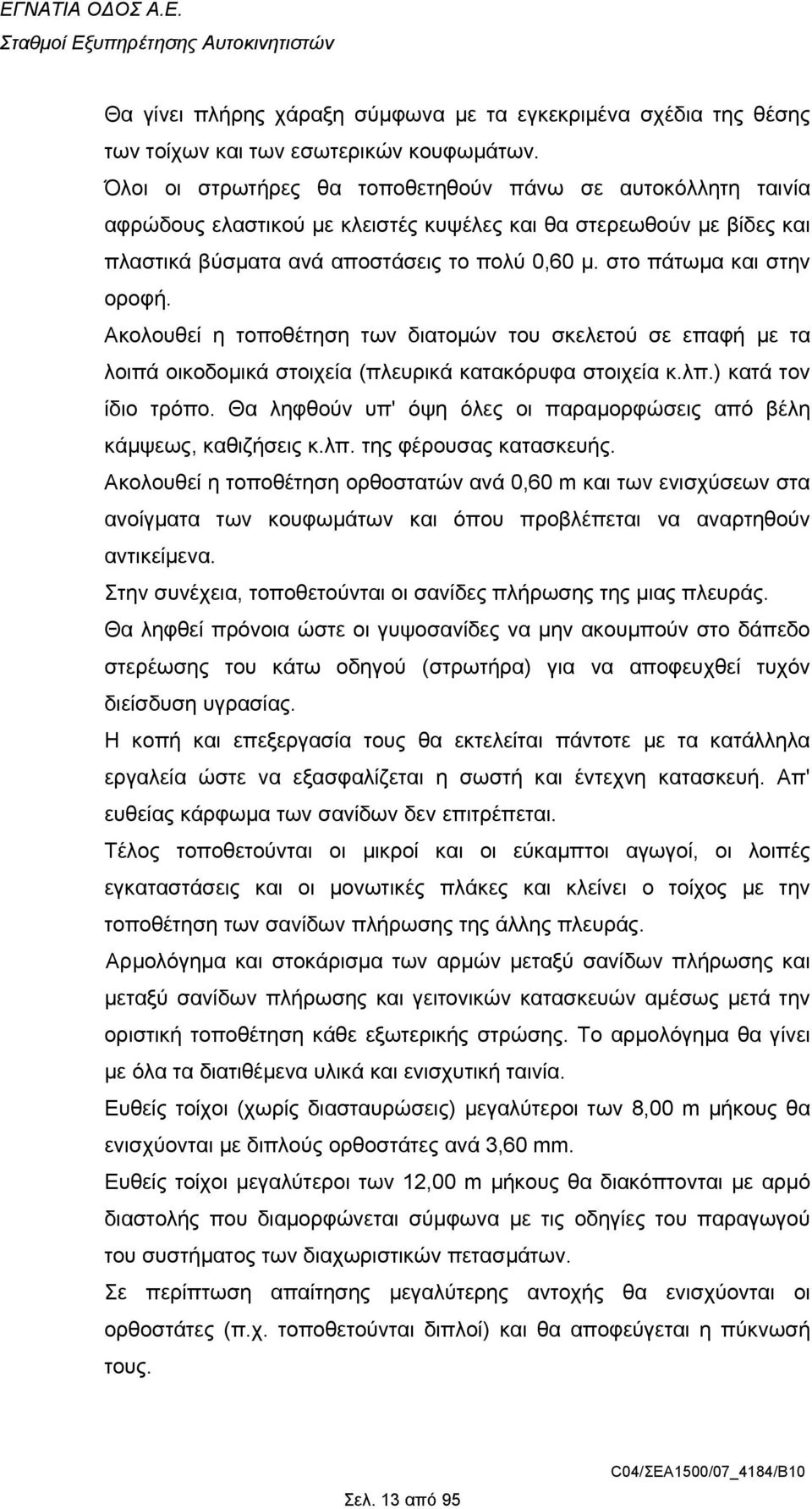 στο πάτωµα και στην οροφή. Ακολουθεί η τοποθέτηση των διατοµών του σκελετού σε επαφή µε τα λοιπά οικοδοµικά στοιχεία (πλευρικά κατακόρυφα στοιχεία κ.λπ.) κατά τον ίδιο τρόπο.