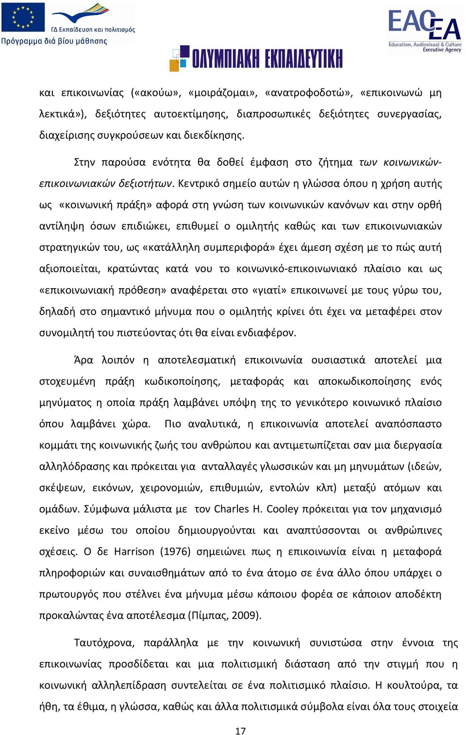 Κεντρικό σημείο αυτών η γλώσσα όπου η χρήση αυτής ως «κοινωνική πράξη» αφορά στη γνώση των κοινωνικών κανόνων και στην ορθή αντίληψη όσων επιδιώκει, επιθυμεί ο ομιλητής καθώς και των επικοινωνιακών