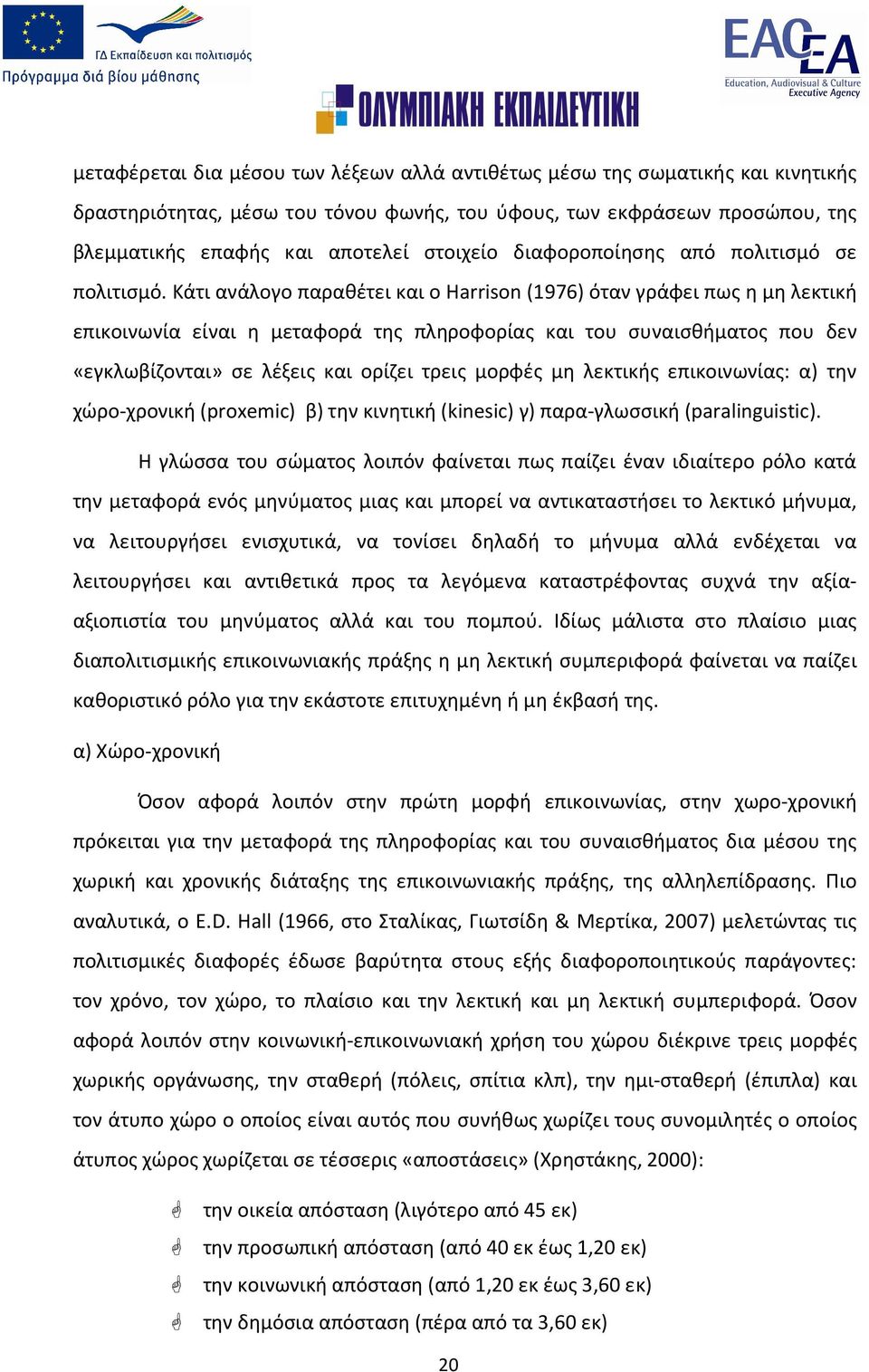 Κάτι ανάλογο παραθέτει και ο Harrison (1976) όταν γράφει πως η μη λεκτική επικοινωνία είναι η μεταφορά της πληροφορίας και του συναισθήματος που δεν «εγκλωβίζονται» σε λέξεις και ορίζει τρεις μορφές