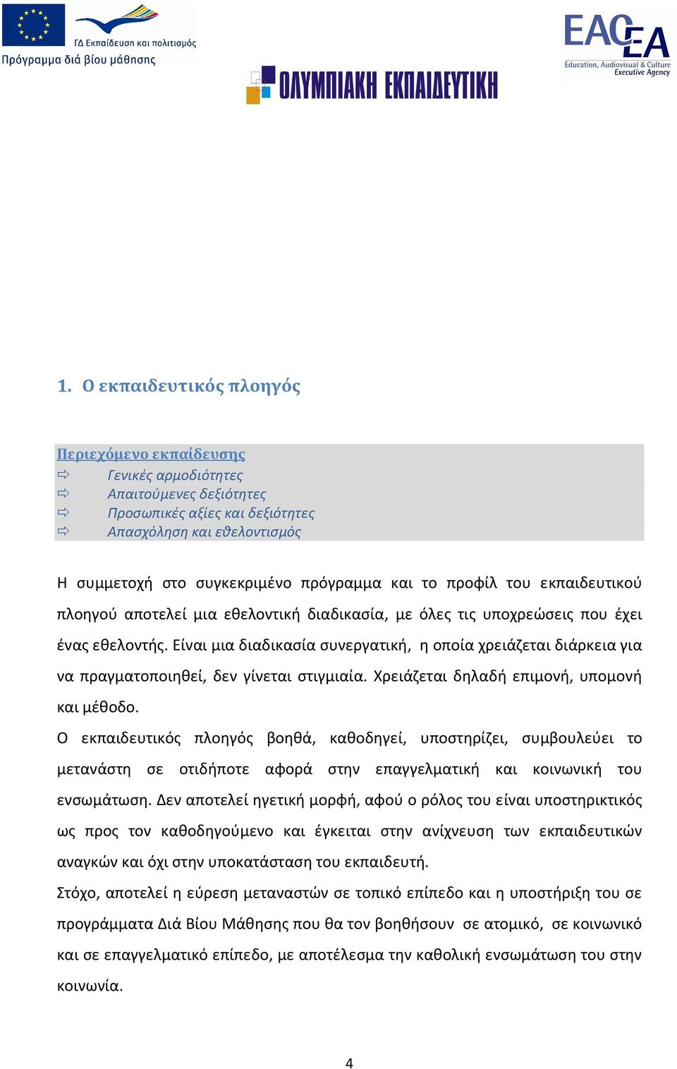 Είναι μια διαδικασία συνεργατική, η οποία χρειάζεται διάρκεια για να πραγματοποιηθεί, δεν γίνεται στιγμιαία. Χρειάζεται δηλαδή επιμονή, υπομονή και μέθοδο.