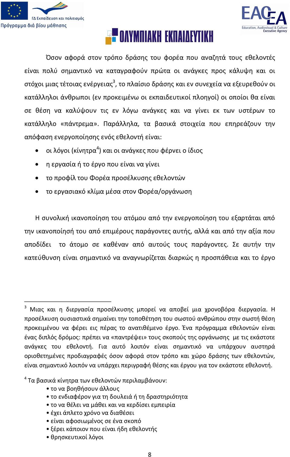 Παράλληλα, τα βασικά στοιχεία που επηρεάζουν την απόφαση ενεργοποίησης ενός εθελοντή είναι: οι λόγοι (κίνητρα 4 ) και οι ανάγκες που φέρνει ο ίδιος η εργασία ή το έργο που είναι να γίνει το προφίλ