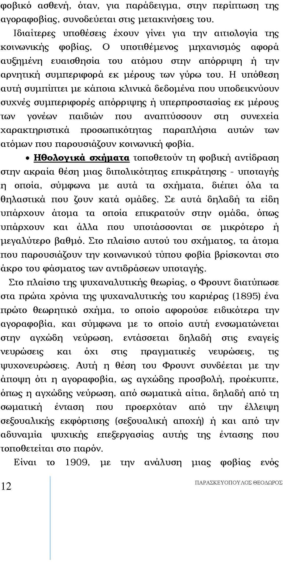 του. Η υπόθεση αυτή συμπίπτει με κάποια κλινικά δεδομένα που υποδεικνύουν συχνές συμπεριφορές απόρριψης ή υπερπροστασίας εκ μέρους των γονέων παιδιών που αναπτύσσουν στη συνεχεία χαρακτηριστικά