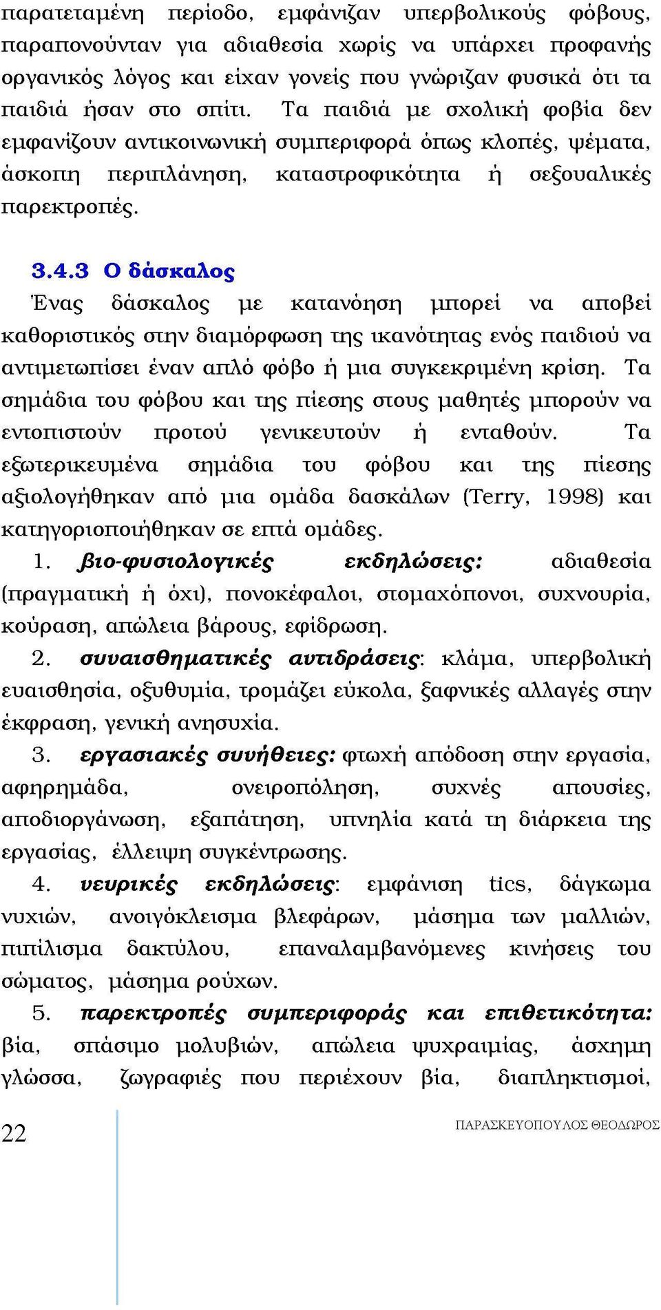 3 Ο δάσκαλος Ένας δάσκαλος με κατανόηση μπορεί να αποβεί καθοριστικός στην διαμόρφωση της ικανότητας ενός παιδιού να αντιμετωπίσει έναν απλό φόβο ή μια συγκεκριμένη κρίση.