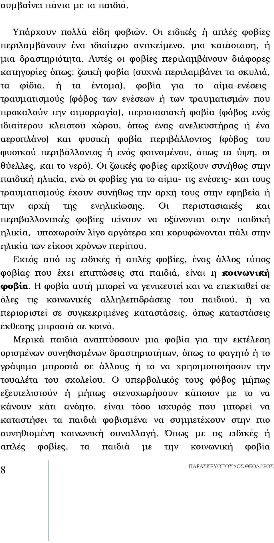 που προκαλούν την αιμορραγία), περιστασιακή φοβία (φόβος ενός ιδιαίτερου κλειστού χώρου, όπως ένας ανελκυστήρας ή ένα αεροπλάνο) και φυσική φοβία περιβάλλοντος (φόβος του φυσικού περιβάλλοντος ή ενός