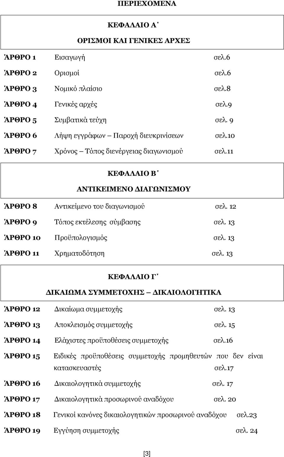 12 ΆΡΘΡΟ 9 Τόπος εκτέλεσης σύμβασης σελ. 13 ΆΡΘΡΟ 10 Προϋπολογισμός σελ. 13 ΆΡΘΡΟ 11 Χρηματοδότηση σελ. 13 ΚΕΦΑΛΑΙΟ Γ ΔΙΚΑΙΩΜΑ ΣΥΜΜΕΤΟΧΗΣ ΔΙΚΑΙΟΛΟΓΗΤΙΚΑ ΆΡΘΡΟ 12 Δικαίωμα συμμετοχής σελ.