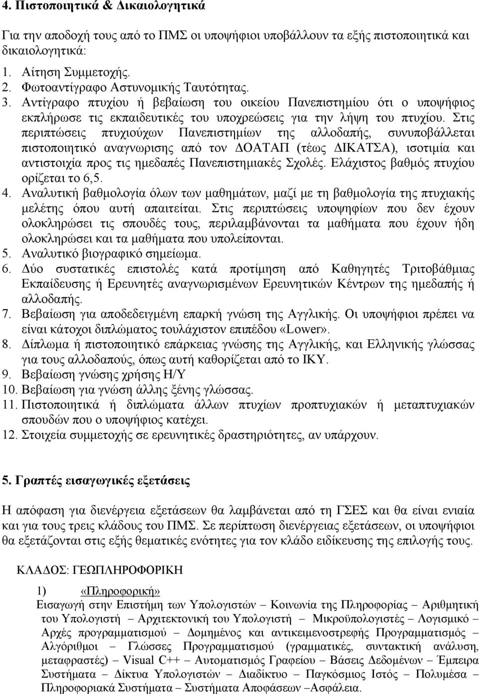 Στις περιπτώσεις πτυχιούχων Πανεπιστημίων της αλλοδαπής, συνυποβάλλεται πιστοποιητικό αναγνωρισης από τον ΔΟΑΤΑΠ (τέως ΔΙΚΑΤΣΑ), ισοτιμία και αντιστοιχία προς τις ημεδαπές Πανεπιστημιακές Σχολές.