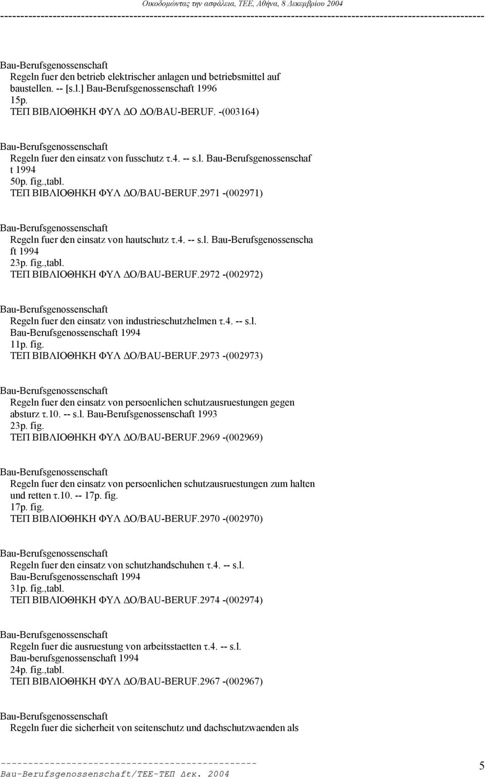 fig.,tabl. ΤΕΠ ΒΙΒΛΙΟΘΗΚΗ ΦΥΛ Ο/BAU-BERUF.2972 -(002972) Regeln fuer den einsatz von industrieschutzhelmen τ.4. -- s.l. 1994 11p. fig. ΤΕΠ ΒΙΒΛΙΟΘΗΚΗ ΦΥΛ Ο/BAU-BERUF.2973 -(002973) Regeln fuer den einsatz von persoenlichen schutzausruestungen gegen absturz τ.