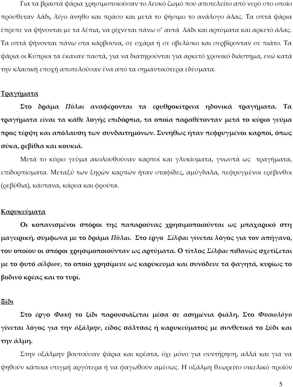 Σα ψάρια οι Κύπριοι τα έκαναν παστά, για να διατηρούνται για αρκετό χρονικό διάστημα, ενώ κατά την κλασική εποχή αποτελούσαν ένα από τα σημαντικότερα εδέσματα.