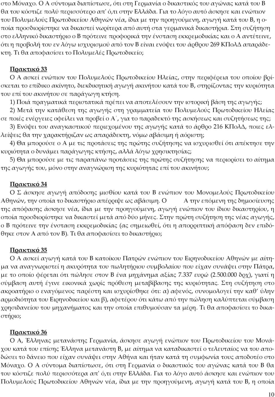 Στη συζήτηση στο ελληνικό δικαστήριο ο Β πρότεινε προφορικά την ένσταση εκκρεμοδικίας και ο Α αντέτεινε, ότι η προβολή του εν λόγω ισχυρισμού από τον Β είναι ενόψει του άρθρου 269 ΚΠολΔ απαράδεκτη.