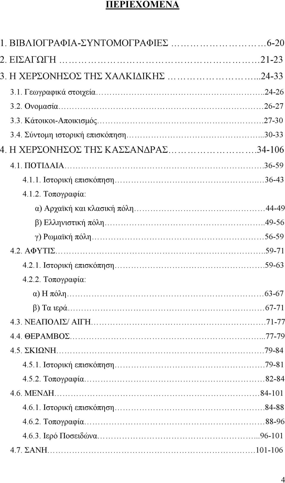 .49-56 γ) Ρωμαϊκή πόλη 56-59 4.2. ΑΦΥΤΙΣ..59-71 4.2.1. Ιστορική επισκόπηση.59-63 4.2.2. Τοπογραφία: α) Η πόλη 63-67 β) Τα ιερά 67-71 4.3. ΝΕΑΠΟΛΙΣ/ ΑΙΓΗ.71-77 4.4. ΘΕΡΑΜΒΟΣ...77-79 4.5. ΣΚΙΩΝΗ.