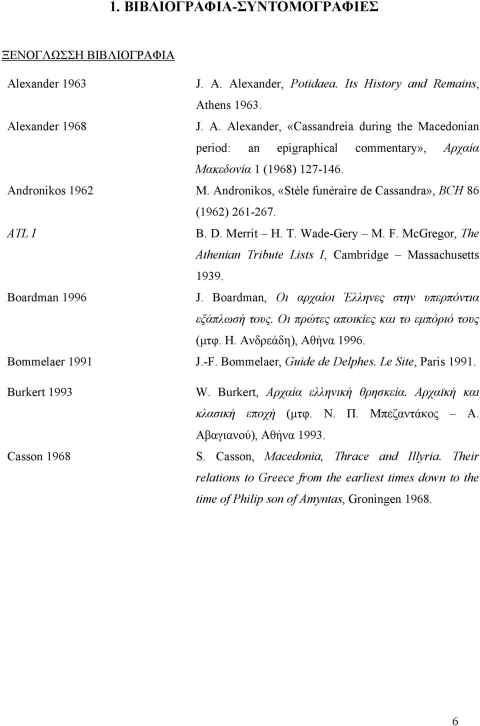 Boardman 1996 J. Boardman, Οι αρχαίοι Έλληνες στην υπερπόντια εξάπλωσή τους. Οι πρώτες αποικίες και το εμπόριό τους (μτφ. Η. Ανδρεάδη), Αθήνα 1996. Bommelaer 1991 J.-F. Bommelaer, Guide de Delphes.