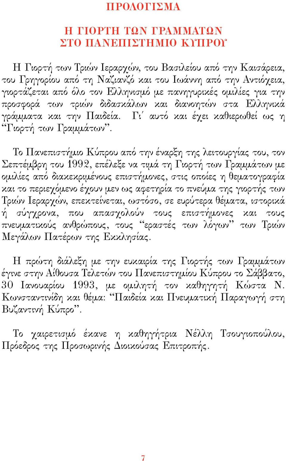 Το Πανεπιστήµιο Κύπρου από την έναρξη της λειτουργίας του, τον Σεπτέµβρη του 1992, επέλεξε να τιµά τη Γιορτή των Γραµµάτων µε οµιλίες από διακεκριµένους επιστήµονες, στις οποίες η θεµατογραφία και το