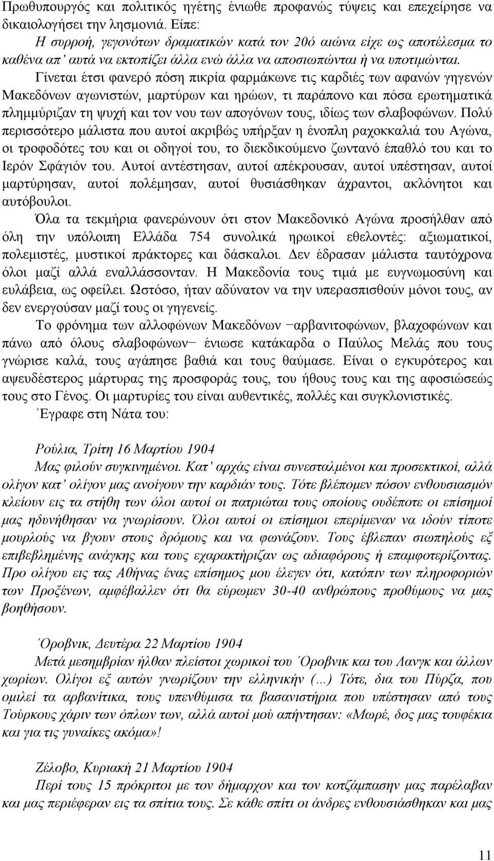 Γίνεται έτσι φανερό πόση πικρία φαρμάκωνε τις καρδιές των αφανών γηγενών Μακεδόνων αγωνιστών, μαρτύρων και ηρώων, τι παράπονο και πόσα ερωτηματικά πλημμύριζαν τη ψυχή και τον νου των απογόνων τους,