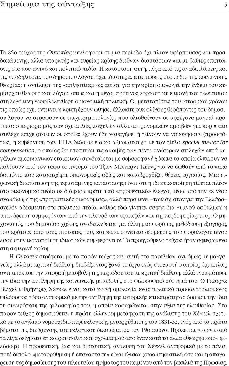 Η κατάσταση αυτή, πέρα από τις αναδιπλώσεις και τις υποδηλώσεις του δημόσιου λόγου, έχει ιδιαίτερες επιπτώσεις στο πεδίο της κοινωνικής θεωρίας: η αντίληψη της «απληστίας» ως αιτίου για την κρίση