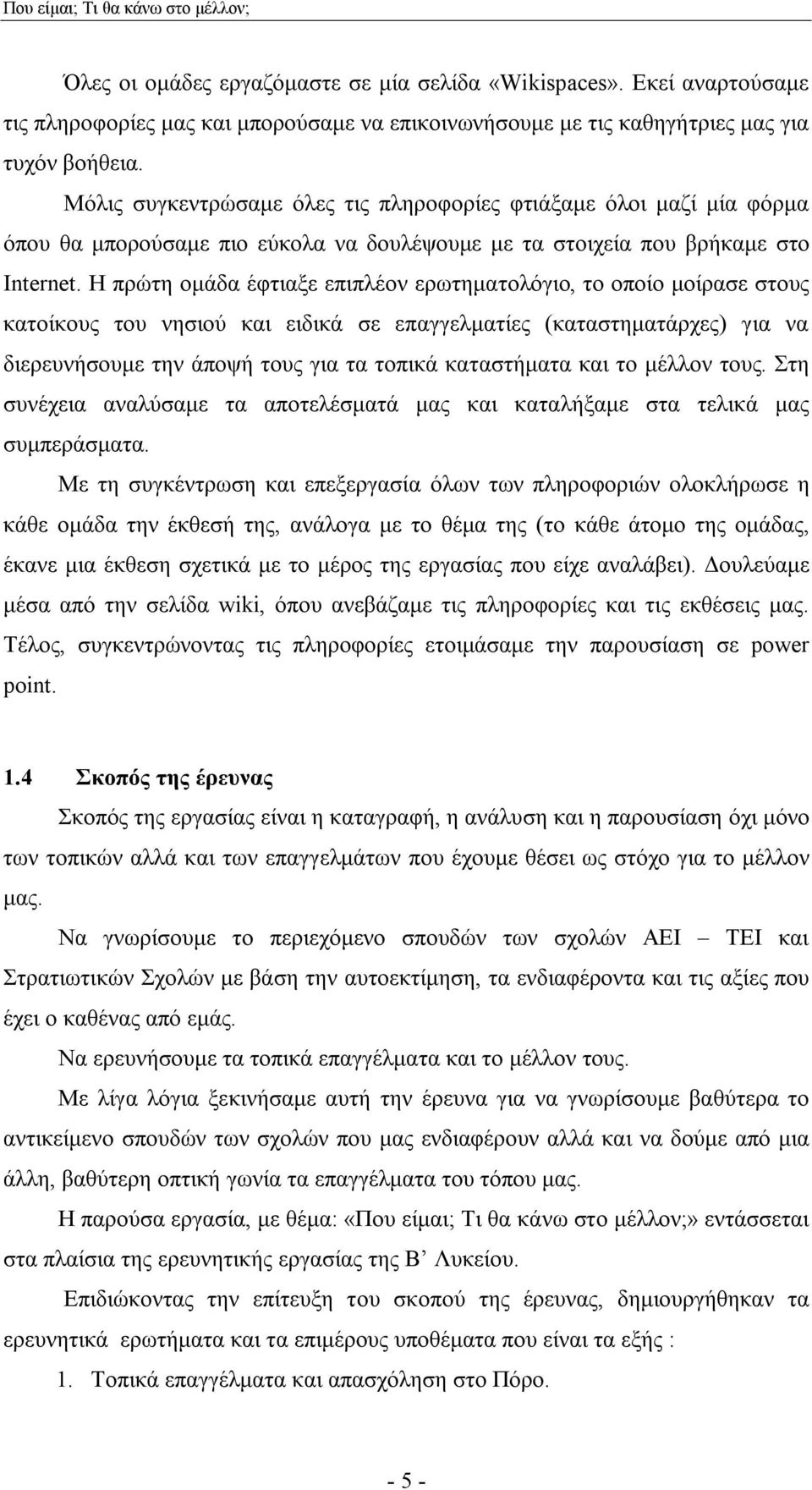 Η πρώτη ομάδα έφτιαξε επιπλέον ερωτηματολόγιο, το οποίο μοίρασε στους κατοίκους του νησιού και ειδικά σε επαγγελματίες (καταστηματάρχες) για να διερευνήσουμε την άποψή τους για τα τοπικά καταστήματα