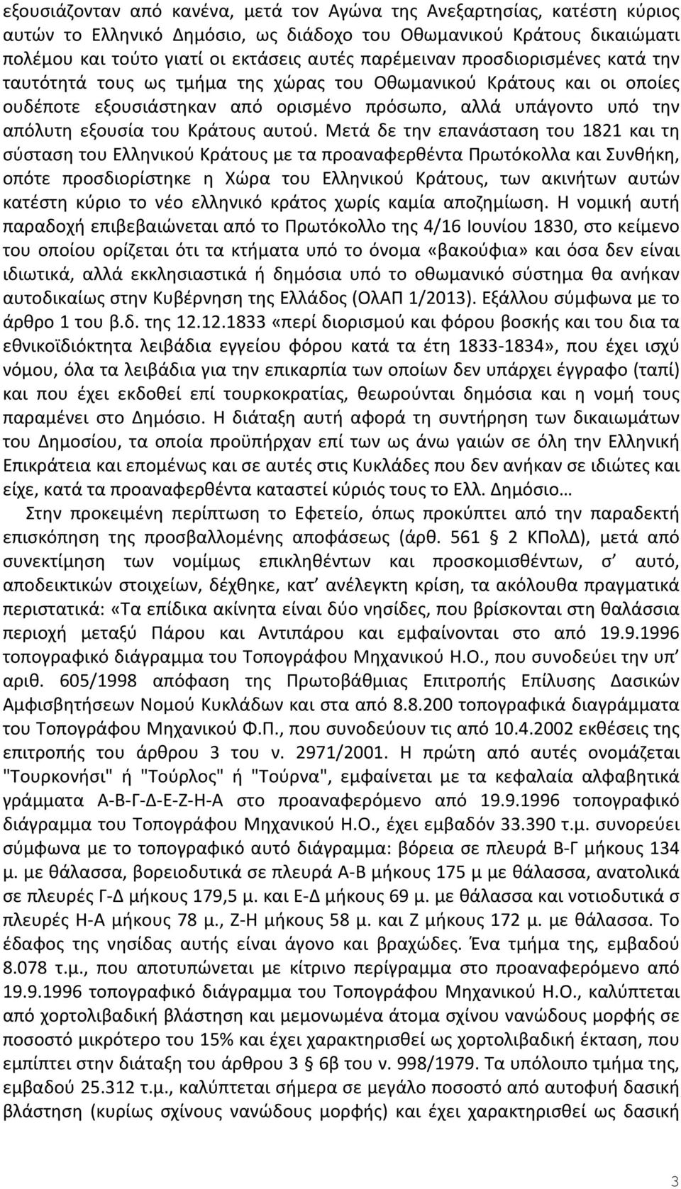 Μετά δε την επανάσταση του 1821 και τη σύσταση του Ελληνικού Κράτους με τα προαναφερθέντα Πρωτόκολλα και Συνθήκη, οπότε προσδιορίστηκε η Χώρα του Ελληνικού Κράτους, των ακινήτων αυτών κατέστη κύριο