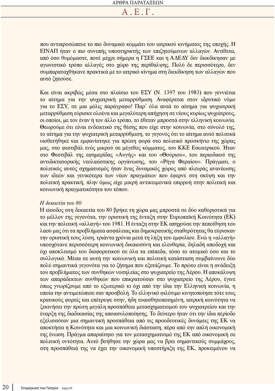 Πολύ δε περισσότερο, δεν συμπαραταχθήκανε πρακτικά με το ιατρικό κίνημα στη διεκδίκηση των αλλαγών που αυτό ζητούσε. Και είναι ακριβώς μέσα στο πλαίσιο του ΕΣΥ (Ν.