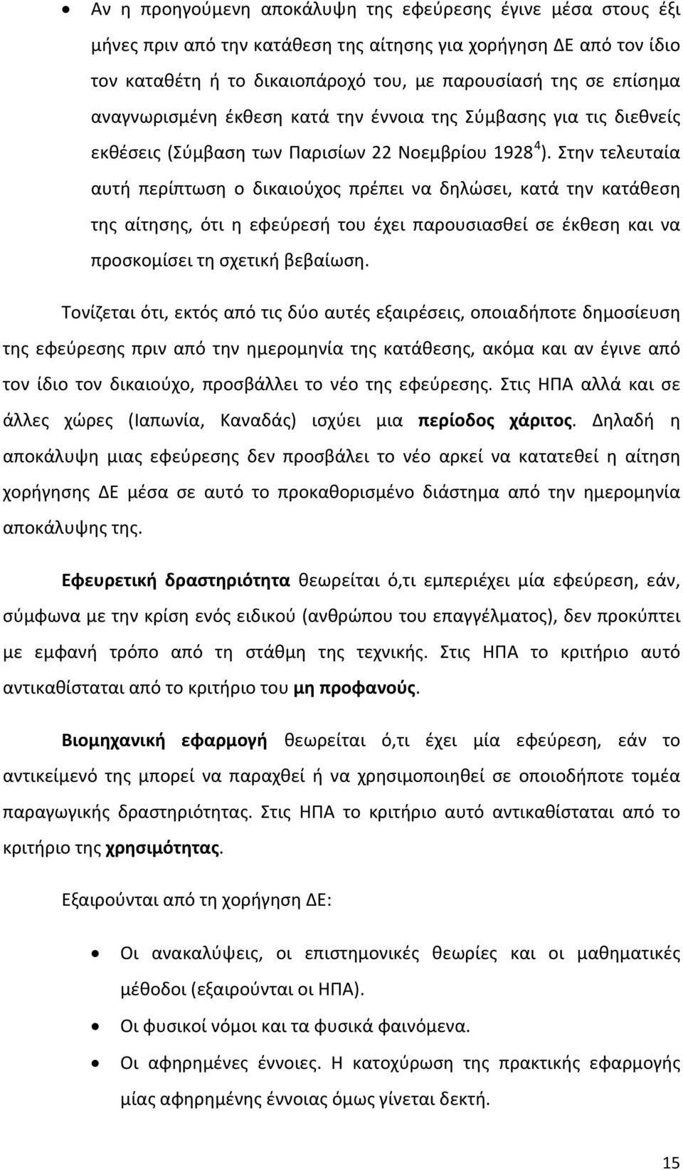 Στην τελευταία αυτή περίπτωση ο δικαιούχος πρέπει να δηλώσει, κατά την κατάθεση της αίτησης, ότι η εφεύρεσή του έχει παρουσιασθεί σε έκθεση και να προσκομίσει τη σχετική βεβαίωση.