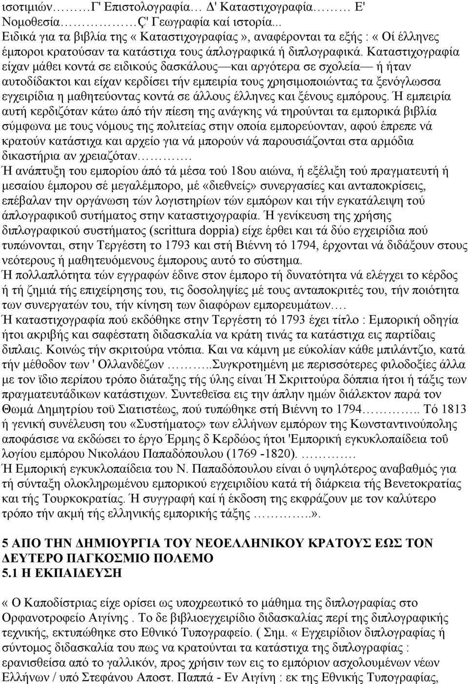 Καταστιχογραφία είχαν μάθει κοντά σε ειδικούς δασκάλους και αργότερα σε σχολεία ή ήταν αυτοδίδακτοι και είχαν κερδίσει τήν εμπειρία τους χρησιμοποιώντας τα ξενόγλωσσα εγχειρίδια η μαθητεύοντας κοντά