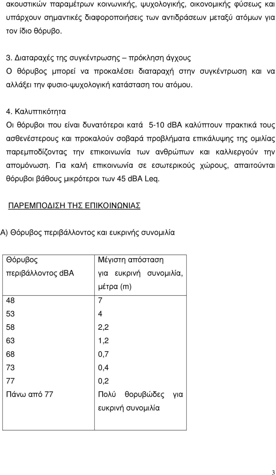 Καλυπτικότητα Οι θόρυβοι που είναι δυνατότεροι κατά 5-10 dba καλύπτουν πρακτικά τους ασθενέστερους και προκαλούν σοβαρά προβλήµατα επικάλυψης της οµιλίας παρεµποδίζοντας την επικοινωνία των ανθρώπων