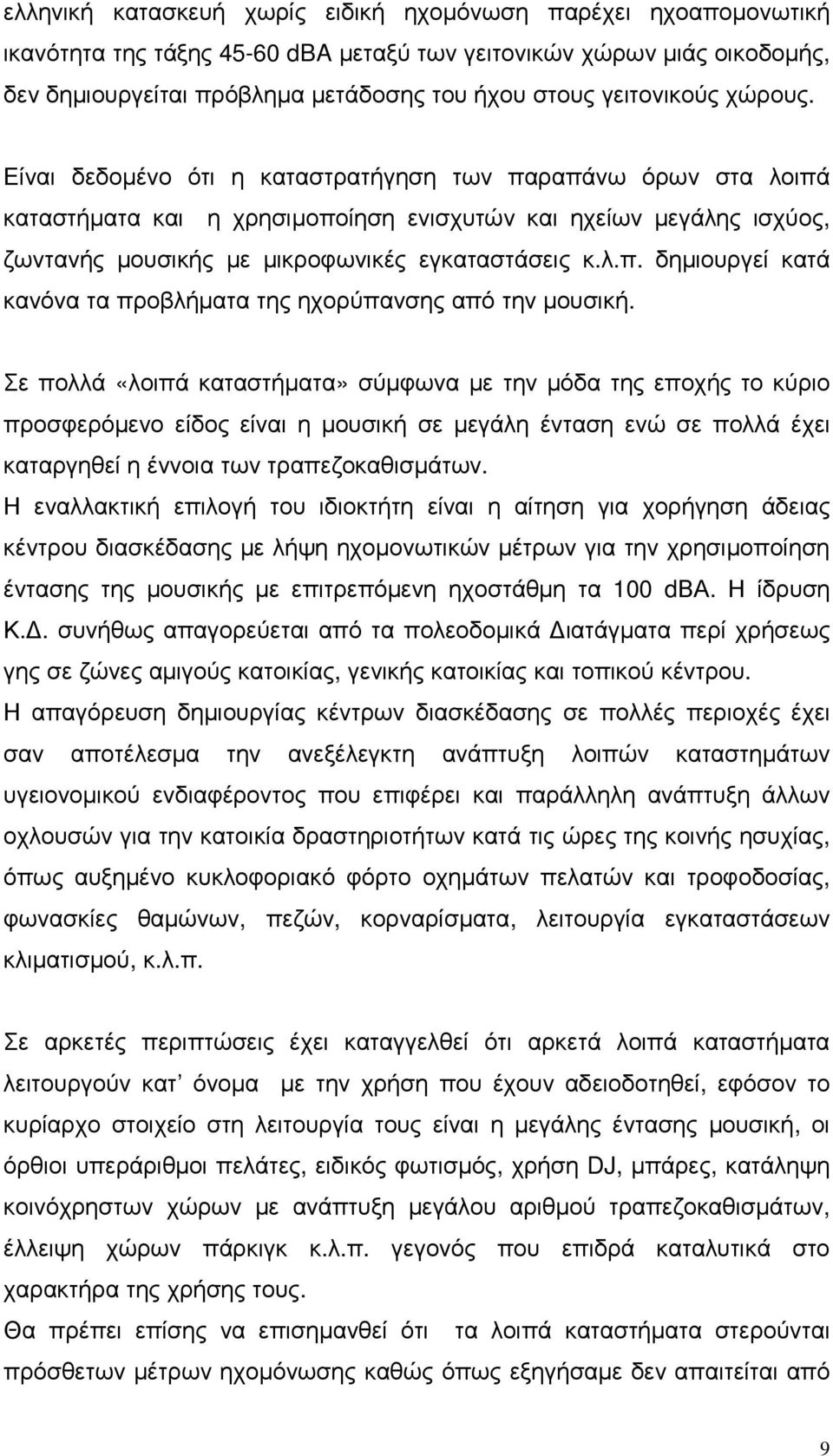 Είναι δεδοµένο ότι η καταστρατήγηση των παραπάνω όρων στα λοιπά καταστήµατα και η χρησιµοποίηση ενισχυτών και ηχείων µεγάλης ισχύος, ζωντανής µουσικής µε µικροφωνικές εγκαταστάσεις κ.λ.π. δηµιουργεί κατά κανόνα τα προβλήµατα της ηχορύπανσης από την µουσική.