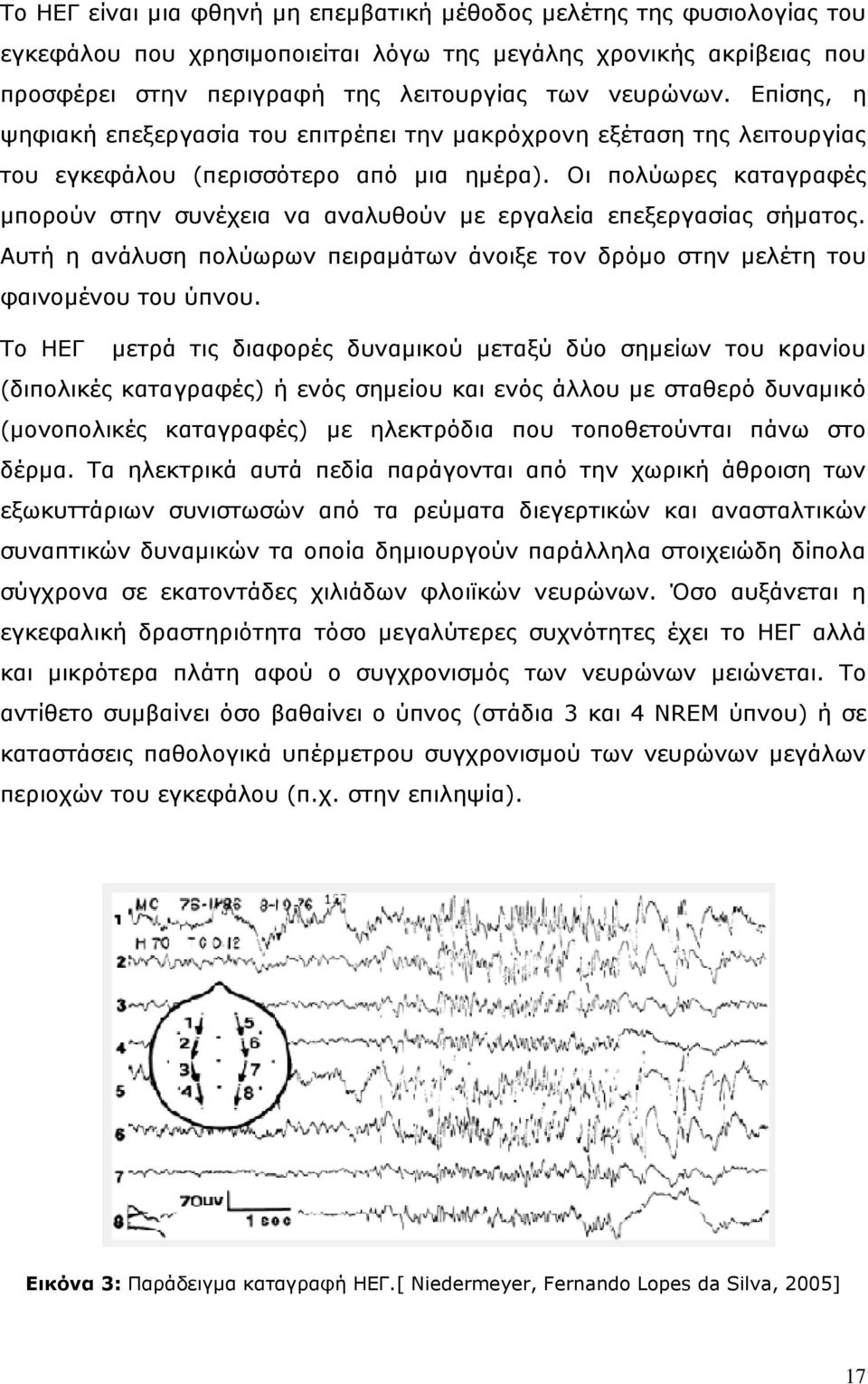 Οη πνιύσξεο θαηαγξαθέο κπνξνύλ ζηελ ζπλέρεηα λα αλαιπζνύλ κε εξγαιεία επεμεξγαζίαο ζήκαηνο. Απηή ε αλάιπζε πνιύσξσλ πεηξακάησλ άλνημε ηνλ δξόκν ζηελ κειέηε ηνπ θαηλνκέλνπ ηνπ ύπλνπ.