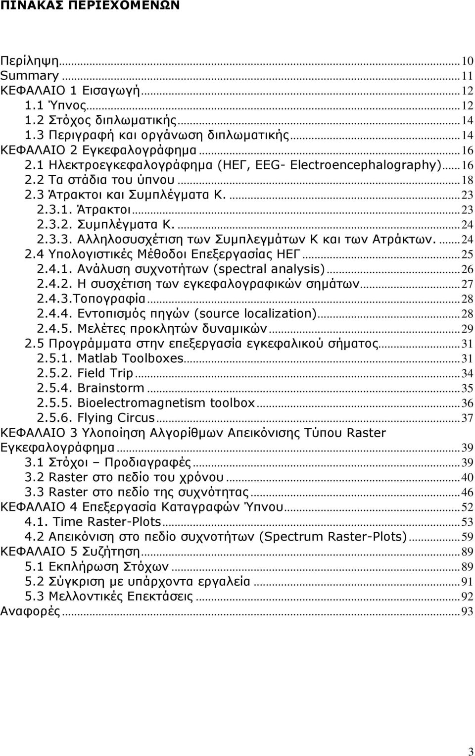 ... 24 2.4 Τπνινγηζηηθέο Μέζνδνη Δπεμεξγαζίαο ΗΔΓ... 25 2.4.1. Αλάιπζε ζπρλνηήησλ (spectral analysis)... 26 2.4.2. Η ζπζρέηηζε ησλ εγθεθαινγξαθηθώλ ζεκάησλ... 27 2.4.3.Σνπνγξαθία... 28 2.4.4. Δληνπηζκόο πεγώλ (source localization).