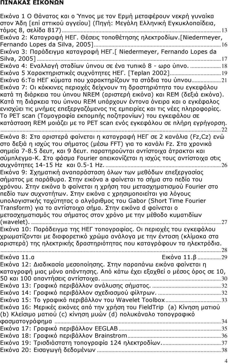 .. 17 Δηθόλα 4: Δλαιιαγή ζηαδίσλ ύπλνπ ζε έλα ηππηθό 8 - σξν ύπλν.... 18 Δηθόλα 5 Υαξαθηεξηζηηθέο ζπρλόηεηεο ΗΔΓ. [Teplan 2002]... 19 Δηθόλα 6:Σα ΗΔΓ θύκαηα πνπ ραξαθηεξίδνπλ ηα ζηάδηα ηνπ ύπλνπ.