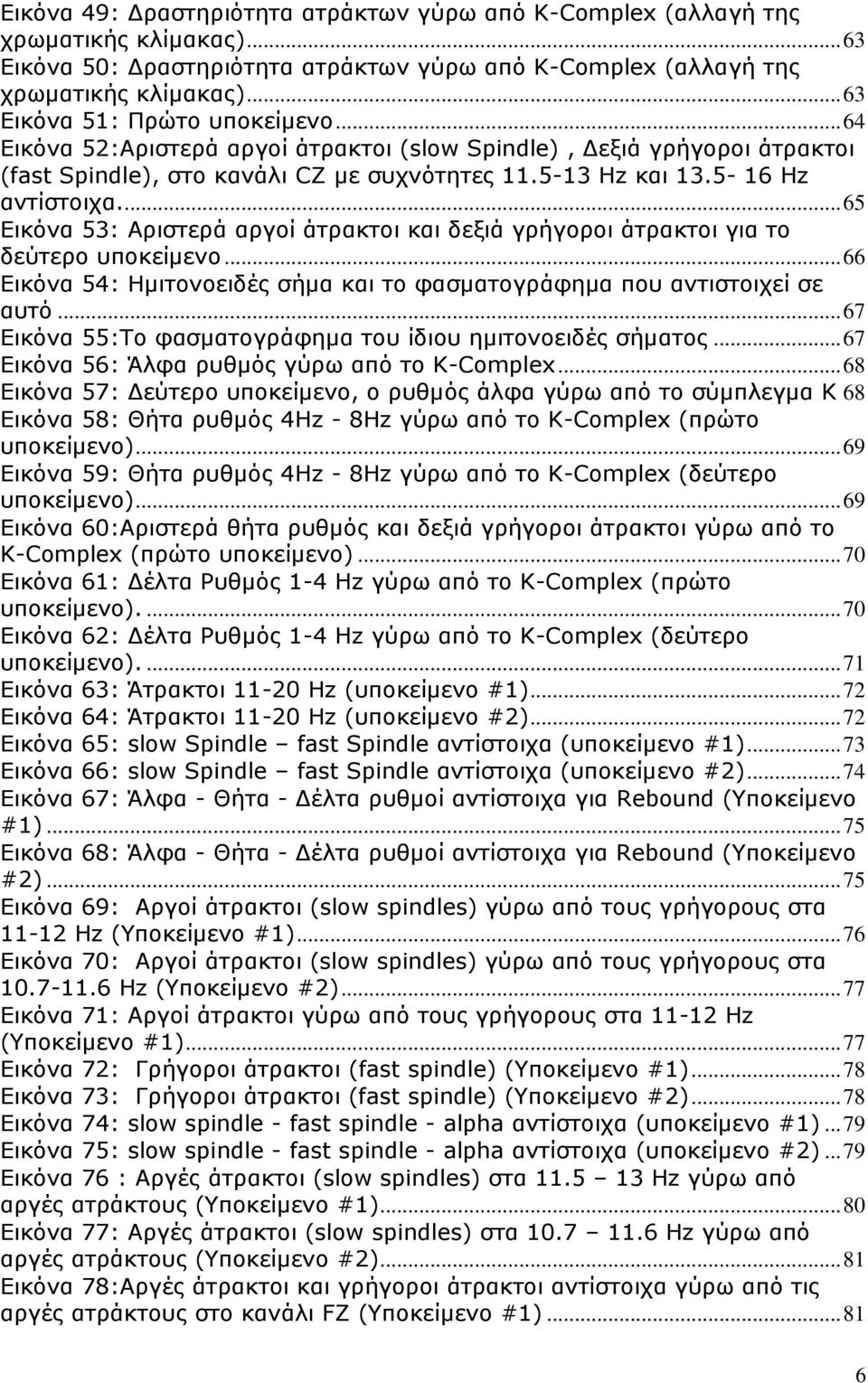 ... 65 Δηθόλα 53: Αξηζηεξά αξγνί άηξαθηνη θαη δεμηά γξήγνξνη άηξαθηνη γηα ην δεύηεξν ππνθείκελν... 66 Δηθόλα 54: Ηκηηνλνεηδέο ζήκα θαη ην θαζκαηνγξάθεκα πνπ αληηζηνηρεί ζε απηό.