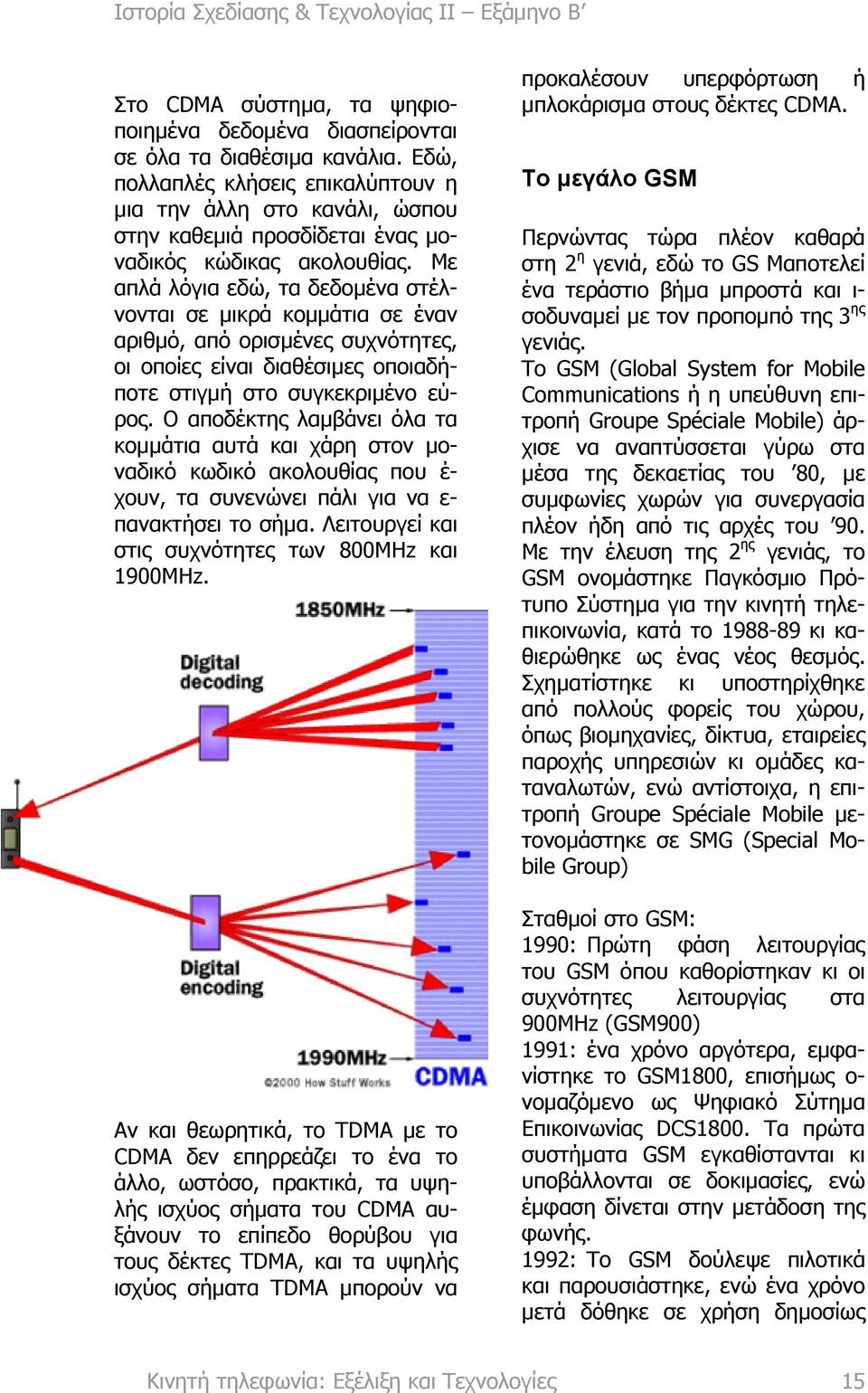 Με απλά λόγια εδώ, τα δεδοµένα στέλνονται σε µικρά κοµµάτια σε έναν αριθµό, από ορισµένες συχνότητες, οι οποίες είναι διαθέσιµες οποιαδήποτε στιγµή στο συγκεκριµένο εύρος.