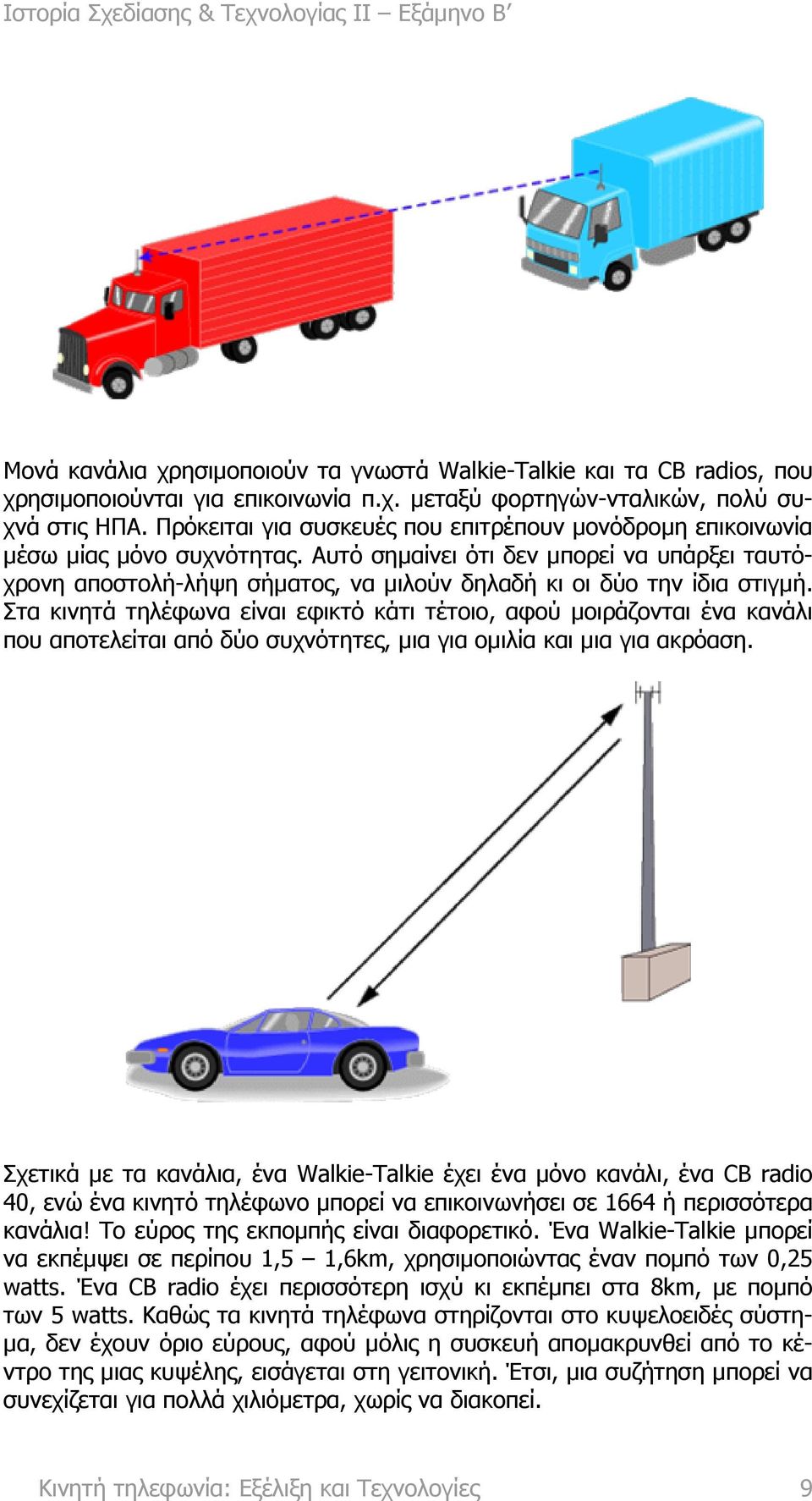 Αυτό σηµαίνει ότι δεν µπορεί να υπάρξει ταυτόχρονη αποστολή-λήψη σήµατος, να µιλούν δηλαδή κι οι δύο την ίδια στιγµή.