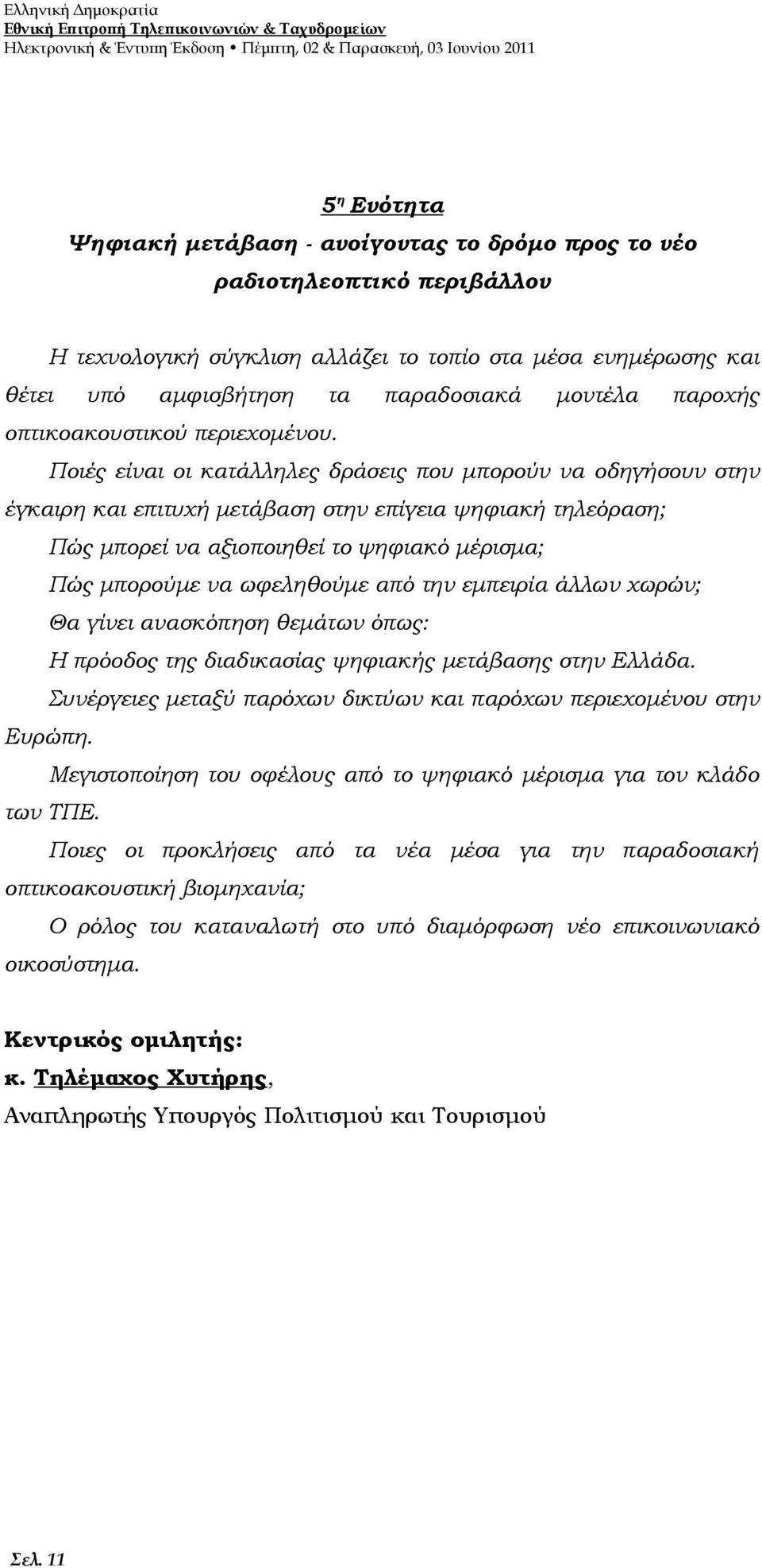 Ποιές είναι οι κατάλληλες δράσεις που μπορούν να οδηγήσουν στην έγκαιρη και επιτυχή μετάβαση στην επίγεια ψηφιακή τηλεόραση; Πώς μπορεί να αξιοποιηθεί το ψηφιακό μέρισμα; Πώς μπορούμε να ωφεληθούμε