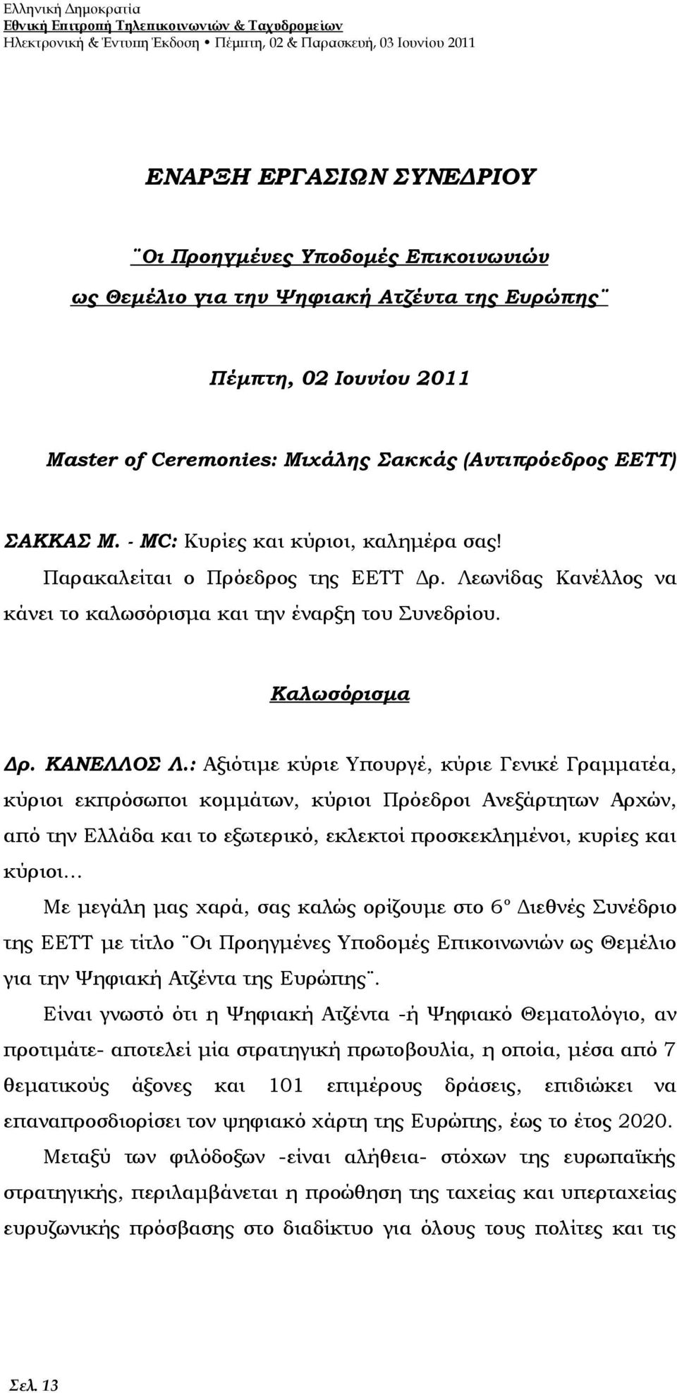 Παρακαλείται ο Πρόεδρος της ΕΕΤΤ Δρ. Λεωνίδας Κανέλλος να κάνει το καλωσόρισμα και την έναρξη του Συνεδρίου. Καλωσόρισμα Δρ. ΚΑΝΕΛΛΟΣ Λ.