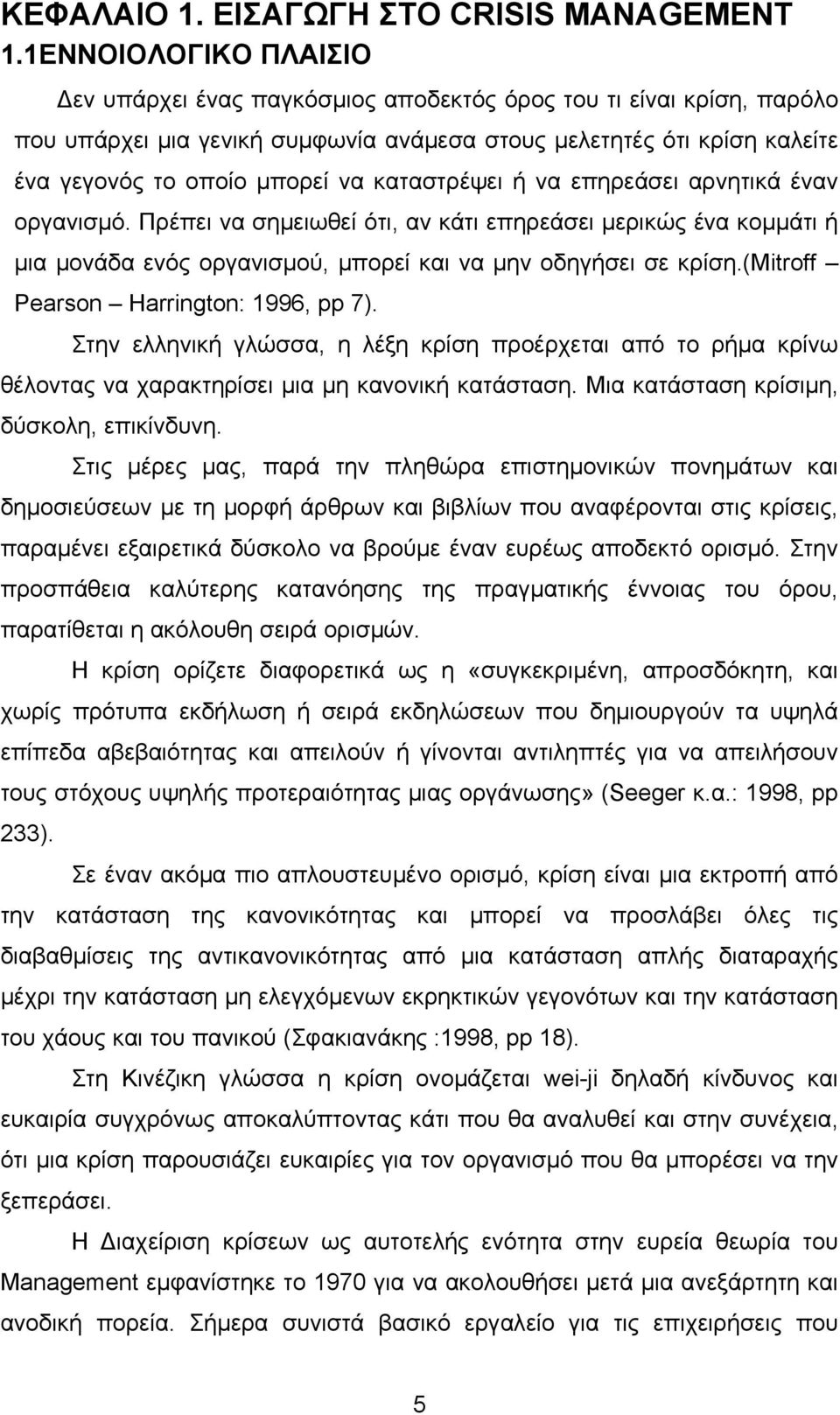 καταστρέψει ή να επηρεάσει αρνητικά έναν οργανισμό. Πρέπει να σημειωθεί ότι, αν κάτι επηρεάσει μερικώς ένα κομμάτι ή μια μονάδα ενός οργανισμού, μπορεί και να μην οδηγήσει σε κρίση.