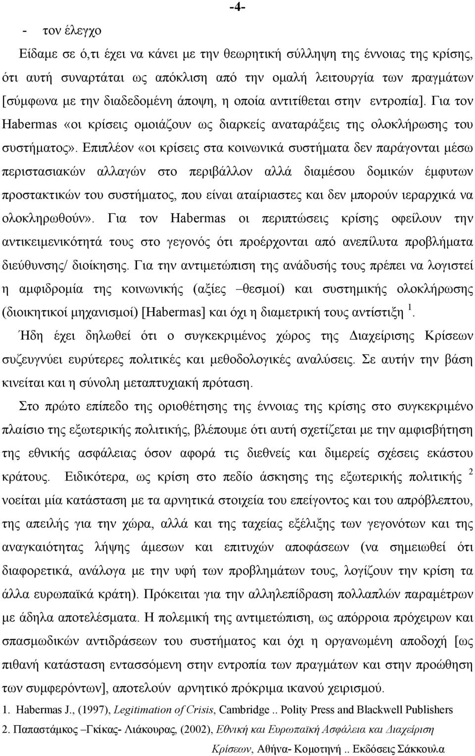 Επιπλέον «οι κρίσεις στα κοινωνικά συστήματα δεν παράγονται μέσω περιστασιακών αλλαγών στο περιβάλλον αλλά διαμέσου δομικών έμφυτων προστακτικών του συστήματος, που είναι αταίριαστες και δεν μπορούν