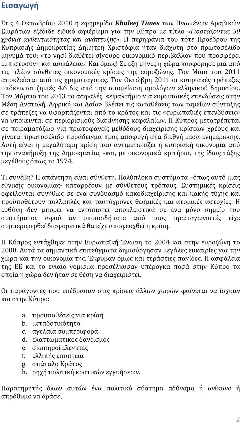 ασφάλεια». Και όμως! Σε έξη μήνες η χώρα κυοφόρησε μια από τις πλέον σύνθετες οικονομικές κρίσεις της ευροζώνης. Τον Μάιο του 2011 αποκλείεται από τις χρηματαγορές.