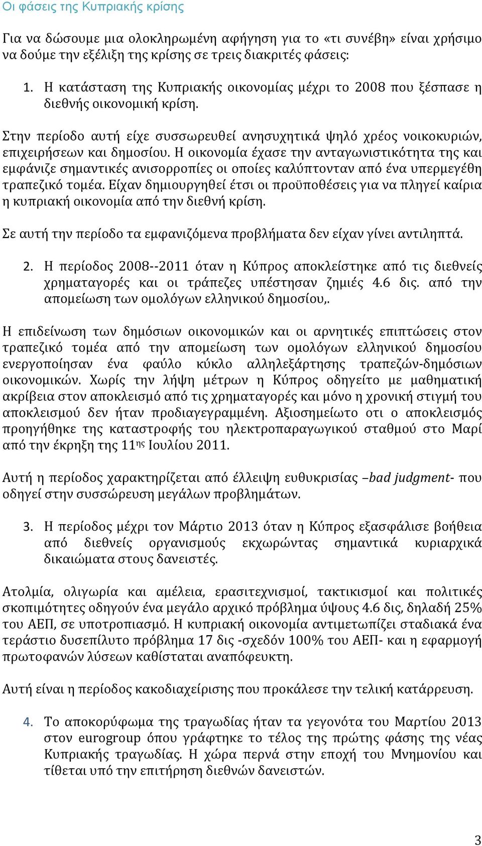 Η οικονομία έχασε την ανταγωνιστικότητα της και εμφάνιζε σημαντικές ανισορροπίες οι οποίες καλύπτονταν από ένα υπερμεγέθη τραπεζικό τομέα.