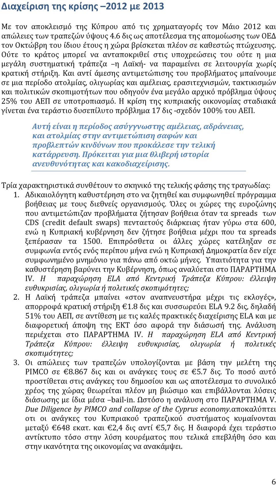 Ούτε το κράτος μπορεί να ανταποκριθεί στις υποχρεώσεις του ούτε η μια μεγάλη συστηματική τράπεζα η Λαϊκή- να παραμείνει σε λειτουργία χωρίς κρατική στήριξη.