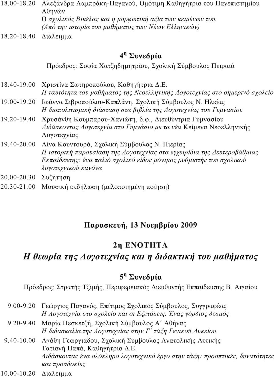 Η ταυτότητα του μαθήματος της Νεοελληνικής Λογοτεχνίας στο σημερινό σχολείο 19.00-19.20 Ιωάννα Σιβροπούλου-Καπλάνη, Σχολική Σύμβουλος Ν.