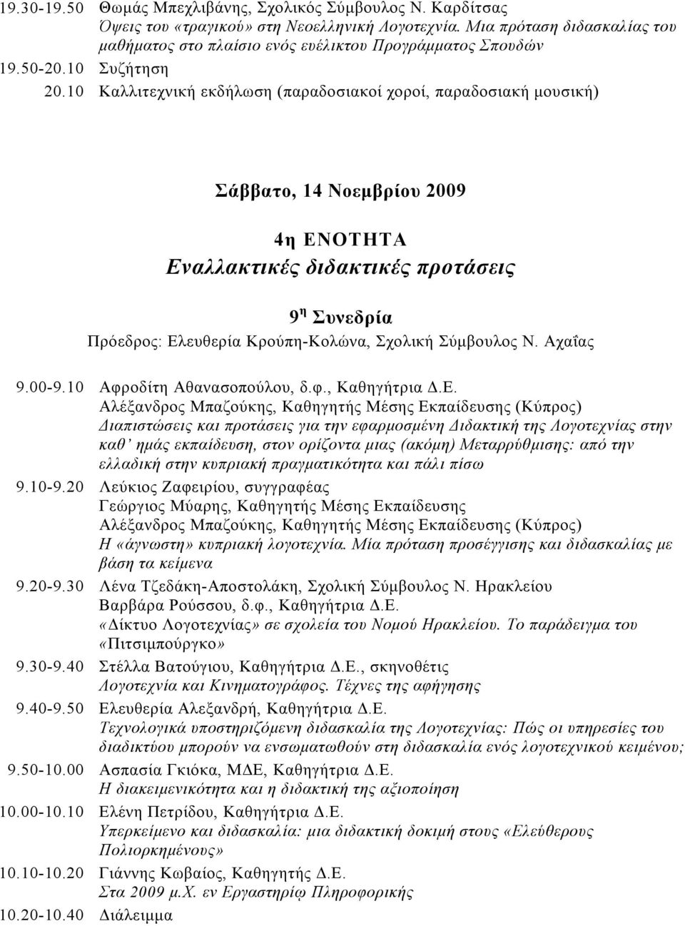 10 Καλλιτεχνική εκδήλωση (παραδοσιακοί χοροί, παραδοσιακή μουσική) Σάββατο, 14 Νοεμβρίου 2009 4η ΕΝΟΤΗΤΑ Εναλλακτικές διδακτικές προτάσεις 9 η Συνεδρία Πρόεδρος: Ελευθερία Κρούπη-Κολώνα, Σχολική