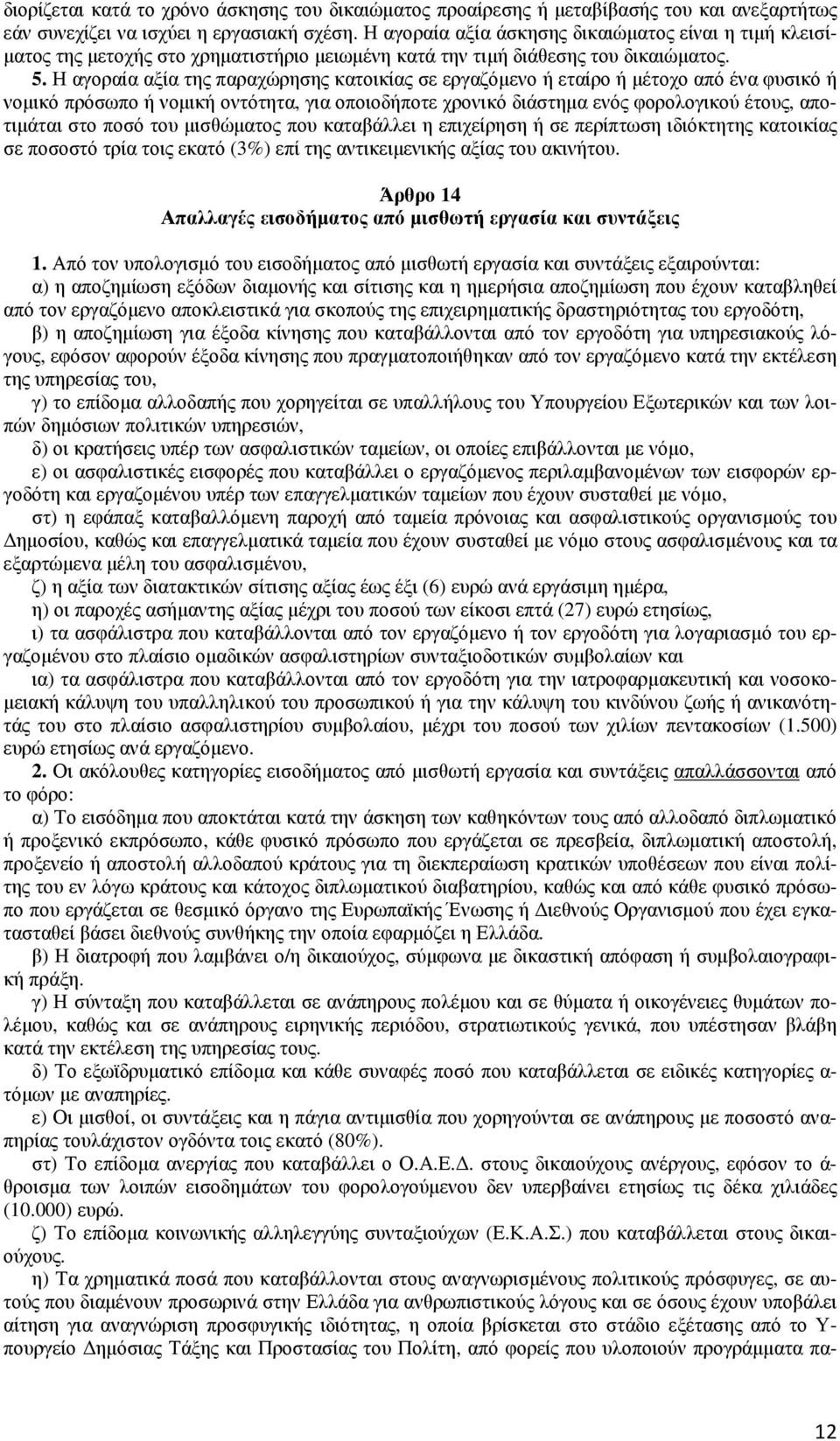 Η αγοραία αξία της παραχώρησης κατοικίας σε εργαζόµενο ή εταίρο ή µέτοχο από ένα φυσικό ή νοµικό πρόσωπο ή νοµική οντότητα, για οποιοδήποτε χρονικό διάστηµα ενός φορολογικού έτους, αποτιµάται στο