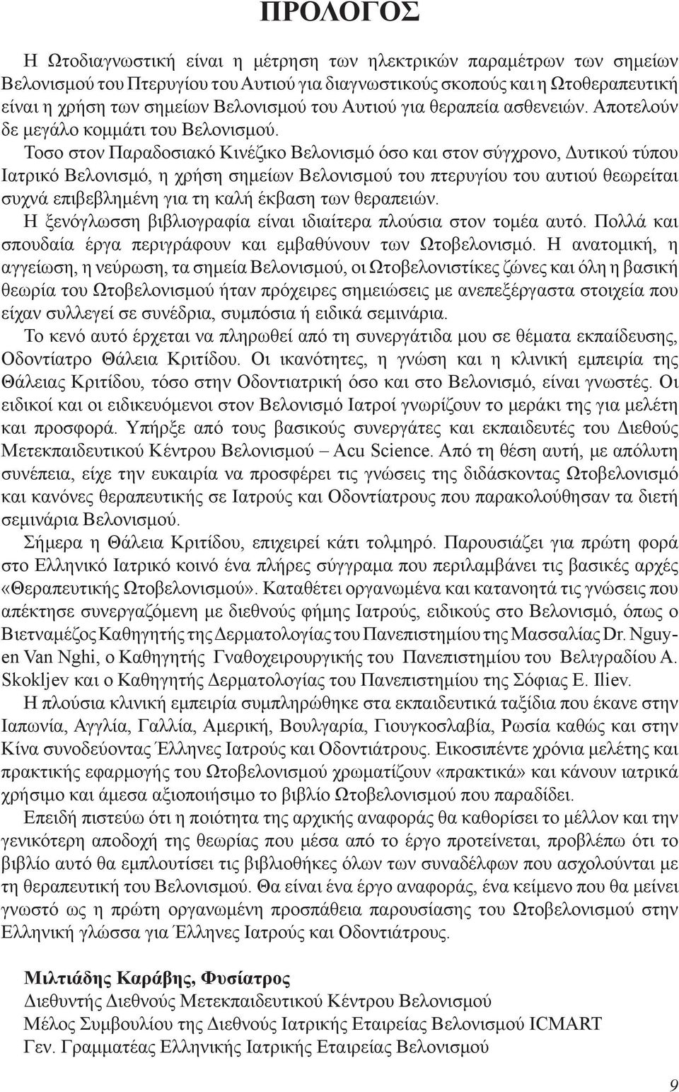 Τοσο στον Παραδοσιακό Κινέζικο Βελονισμό όσο και στον σύγχρονο, Δυτικού τύπου Ιατρικό Βελονισμό, η χρήση σημείων Βελονισμού του πτερυγίου του αυτιού θεωρείται συχνά επιβεβλημένη για τη καλή έκβαση