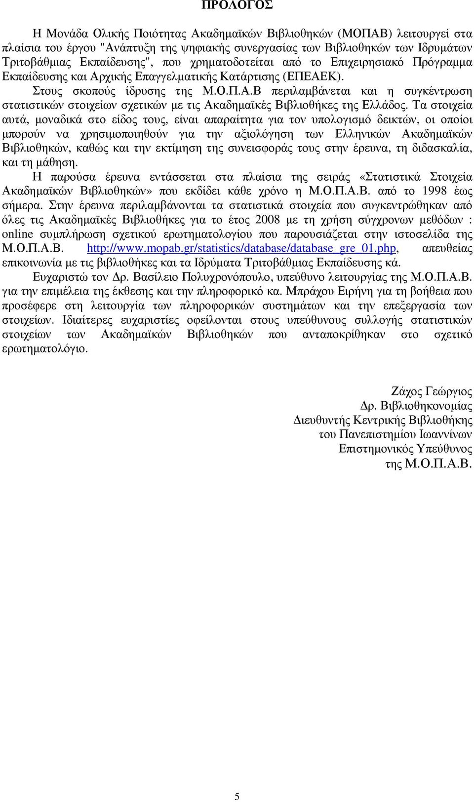 Τα στοιχεία αυτά, µοναδικά στο είδος τους, είναι απαραίτητα για τον υπολογισµό δεικτών, οι οποίοι µπορούν να χρησιµοποιηθούν για την αξιολόγηση των Ελληνικών Ακαδηµαϊκών Βιβλιοθηκών, καθώς και την