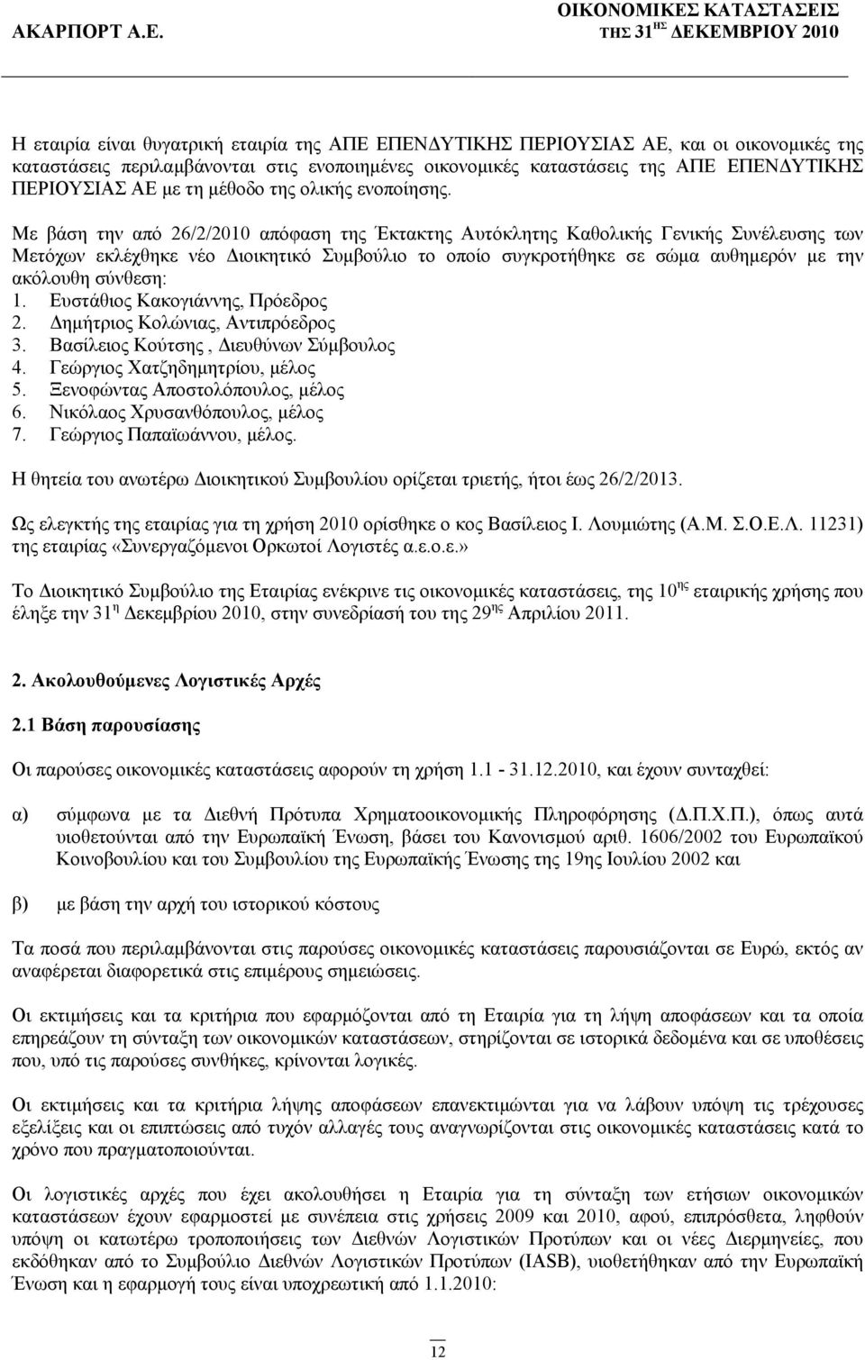 Με βάση την από 26/2/2010 απόφαση της Έκτακτης Αυτόκλητης Καθολικής Γενικής Συνέλευσης των Μετόχων εκλέχθηκε νέο Διοικητικό Συμβούλιο το οποίο συγκροτήθηκε σε σώμα αυθημερόν με την ακόλουθη σύνθεση: