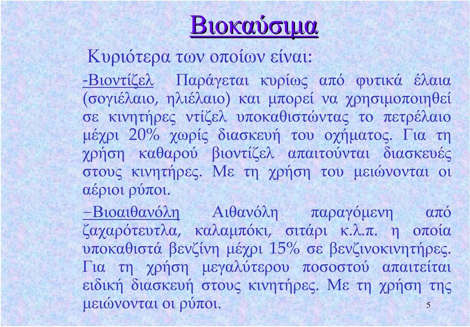 Με τη χρήση του μειώνονται οι αέριοι ρύποι. -Βιοαιθανόλη Αιθανόλη παραγόμενη από ζαχαρότευτλα, καλαμπόκι, σιτάρι κ.λ.π. η οποία υποκαθιστά βενζίνη μέχρι 15% σε βενζινοκινητήρες.